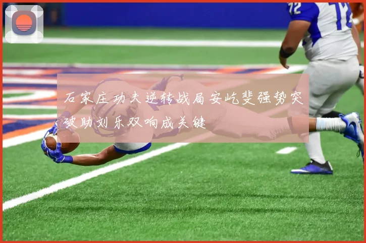石家庄功夫逆转战局安屹斐强势突破助刘乐双响成关键