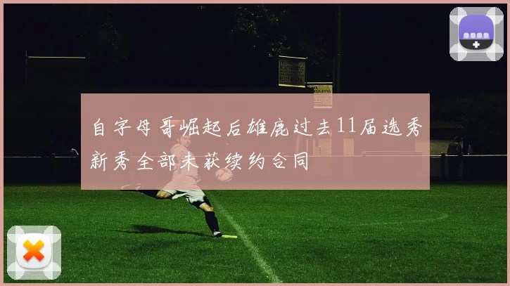 自字母哥崛起后雄鹿过去11届选秀新秀全部未获续约合同
