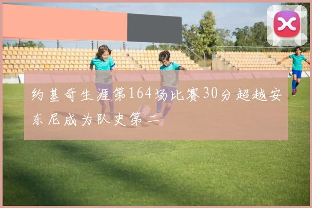 约基奇生涯第164场比赛30分超越安东尼成为队史第二