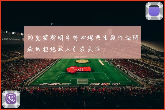 约克雷斯明年将回瑞典出庭作证阿森纳拒绝放人引发关注