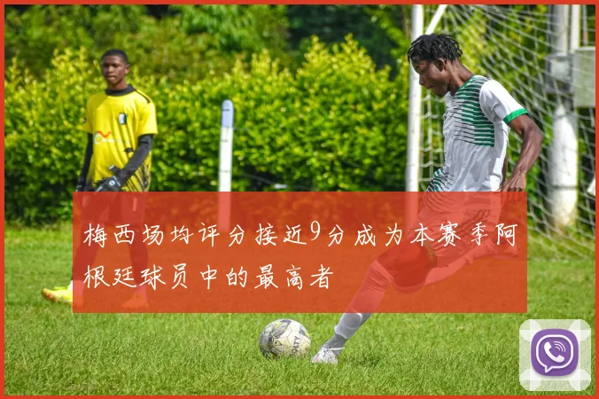 梅西场均评分接近9分成为本赛季阿根廷球员中的最高者