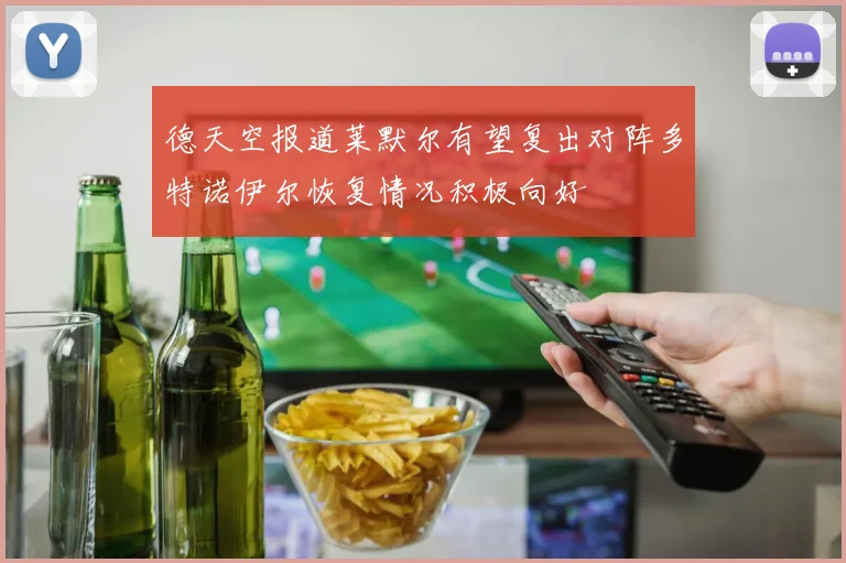 德天空报道莱默尔有望复出对阵多特诺伊尔恢复情况积极向好
