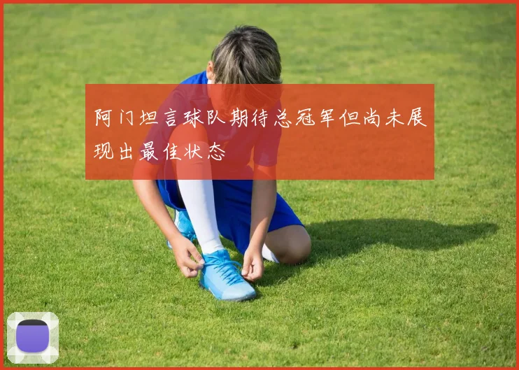 阿门坦言球队期待总冠军但尚未展现出最佳状态