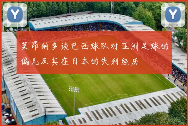 莱昂纳多谈巴西球队对亚洲足球的偏见及其在日本的失利经历